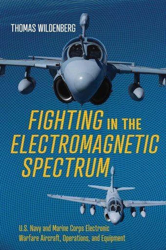 Fighting In The Electromagnetic Spectrumu.S. Navy And Marine Corps Electronic Warfare Aircraft, Operations, And Equipment Wildenberg, Thomas Naval Institute Press