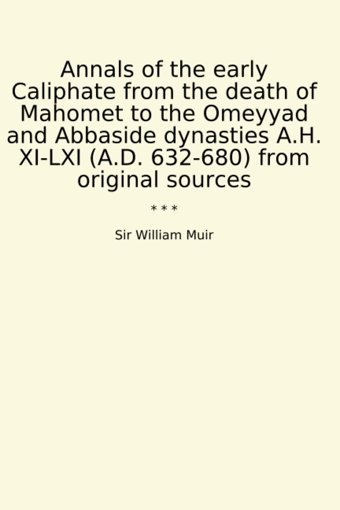 Annals Of The Early Caliphate From The Death Of Mahomet To The Omeyyad And Abbaside Dynasties A.H. Xı-Lxı (A.D. 632-680) From Original Sources (Classic Books) Sir William Muir Lettel Books