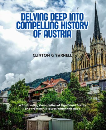 Delving Deep İnto Compelling History Of Austriaa Captivating Compilation Of Significant Events And Prominent Figures WithIn This Book Yarnell, Clinton G Independently Publıshed