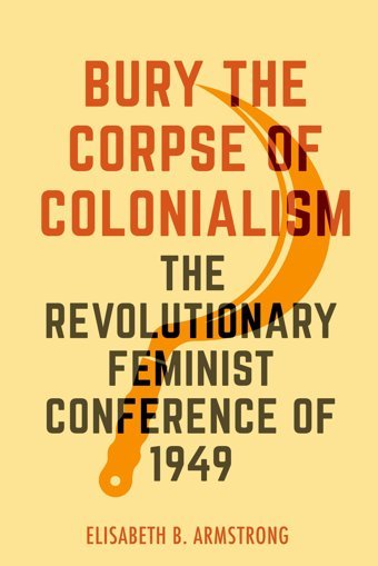 Bury The Corpse Of Colonialismthe Revolutionary Feminist Conference Of 1949 Armstrong University Of California Press