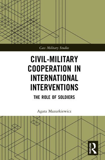 Civil-Military Cooperation In International Interventionsthe Role Of Soldiers (Cass Military Studies) Mazurkiewicz, Agata Routledge