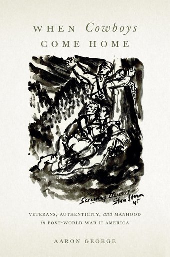 When Cowboys Come Homeveterans, Authenticity, And Manhood In Post-World War Iı America George, Aaron Rutgers University Press