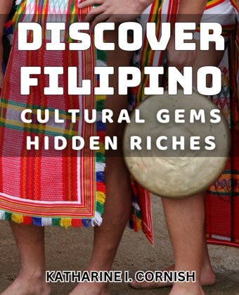 Discover Filipino Cultural Gemshidden Richesuncovering The Treasures Of Filipino Culturea Journey İnto Hidden Gems I. Cornish, Katharine Independently Publıshed