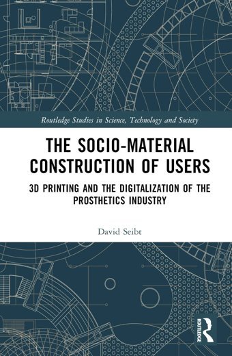 The Sociomaterial Construction Of Users3D Printing And The Digitalization Of The Prosthetics Industry ( Studies In Science, Technology And Society) Seibt, David Routledge