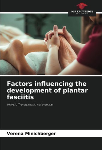 Factors İnfluencing The Development Of Plantar Fasciitisphysiotherapeutic Relevance Minichberger, Verena Our Knowledge Publishing