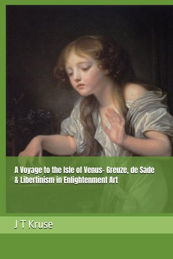 A Voyage To The Isle Of Venus- Greuze, De Sade & Libertinism In Enlightenment Art Kruse, J T Independently Publıshed