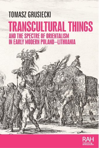Transcultural Things And The Spectre Of Orientalism In Early Modern Poland-Lithuania (Rethinking Art'S Histories) Grusiecki, Tomasz Manchester University Press