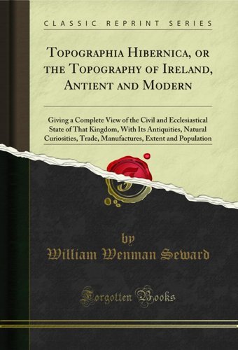 Topographia Hibernica, Or The Topography Of Ireland, Antient And Moderngiving A Complete View Of The Civil And Ecclesiastical State Of That Kingdom, Extent And Population (Classic Reprint) William Wenman Seward Forgotten Books