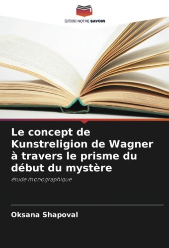 Le Concept De Kunstreligion De Wagner Travers Le Prisme Du Dbut Du Mystretude Monographique Shapoval, Oksana Editions Notre Savoir