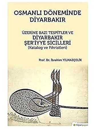 Osmanlı Döneminde Diyarbakır Üzerine Bazı Tespitler Ve Diyarbakır Şer'İyye Sicilleri(Katalog Ve Fihristleri) İbrahim Yılmazçelik Hiperlink Yayınları