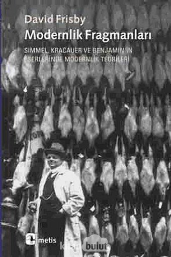Modernlik Fragmanlarısimmel, Kracauer Ve Benjamin'In Eserlerinde Modernlik Teorileri David Frisby Metis Yayınları