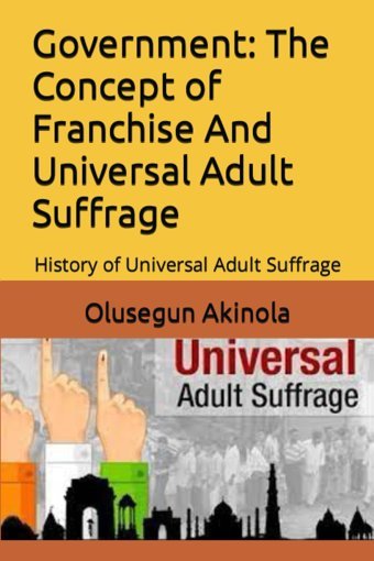 Governmentthe Concept Of Franchise And Universal Adult Suffragehistory Of Universal Adult Suffrage Akinola, Olusegun Independently Publıshed
