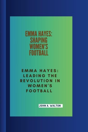 Emma Hayesshapıng Women'S Basketballemma Hayesleading The Revolution In Women'S Football A. Walton, John Independently Publıshed