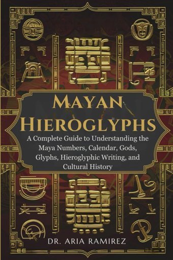 Mayan Hıeroglyphsa Complete Guide To Understanding The Maya Numbers, Calendar, Gods, Glyphs, Hieroglyphic Writing, And Cultural History Ramirez, Dr. Aria Independently Publıshed