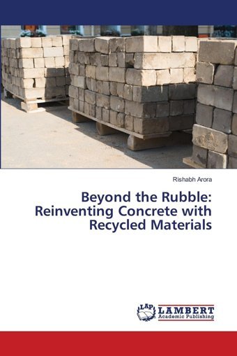 Beyond The Rubblereinventing Concrete With Recycled Materialsde Arora, Rıshabh Lap Lambert Academic Publishing
