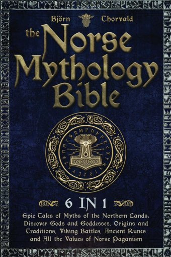 The Norse Mythology Bible[6 In 1]Epic Tales Of Myths Of The Northern Lands. Discover Gods And Goddesses, Origins And Traditions, Viking Battles, Ancient Runes And All The Values Of Norse Paganism. Thorvald, Björn Katio Kadio