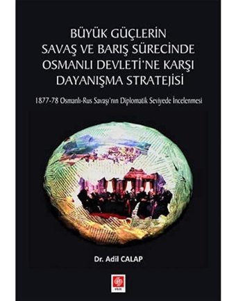Büyük GüçlerIn Savaş Ve Barış Sürecinde Osmanlı Devleti'Ne Karşı Dayanışma Stratejisi Adil Calap EkIn Basım Yayın