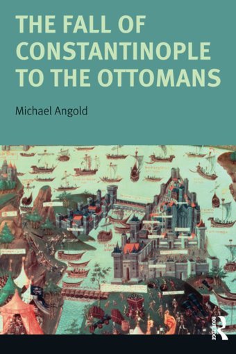 The Fall Of Constantinople To The Ottomanscontext And Consequences Michael Angol Routledge
