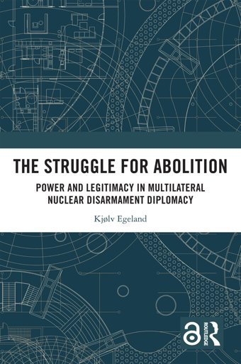 The Struggle For Abolitionpower And Legitimacy In Multilateral Nuclear Disarmament Diplomacy Egeland, Kjlv Routledge