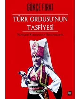 Türk Ordusunun Tasfiyesi Ciltliyeniçeri Kıyımından Ergenekona Gökçe Fırat İleri Yayınları