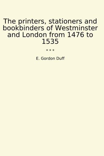 The Printers, Stationers And Bookbinders Of Westminster And London From 1476 To 1535 (Classic Books) E. Gordon Duff Lettel Books