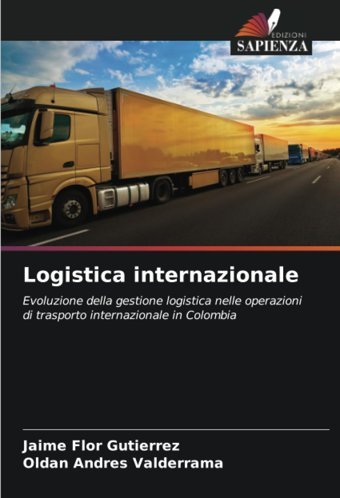 Logistica İnternazionaleevoluzione Della Gestione Logistica Nelle Operazioni Di Trasporto İnternazionale In Colombia Flor Gutierrez, Jaime Edizioni Sapienza
