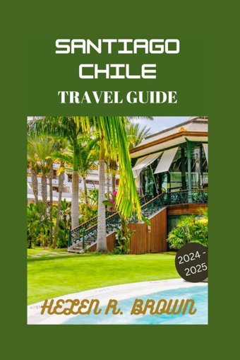 Travel Guide To Santiago Chile 2024Explore Chileessential Sights And Top Tourist Attractions Brown, Helen R. Independently Publıshed