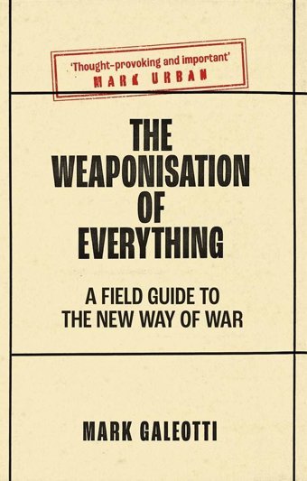 The Weaponisation Of Everythinga Field Guide To The New Way Of War Galeotti, Mark Yale University Press