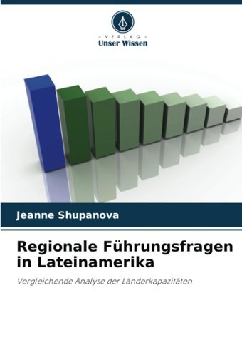 Regionale Führungsfragen In Lateinamerikavergleichende Analyse Der Lnderkapazitten Shupanova, Jeanne Verlag Unser Wissen