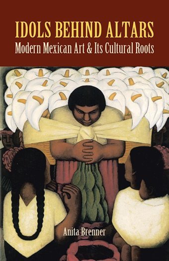 Idols Behind Altarsmodern Mexican Art And Its Cultural Roots (Dover Fine Art, History Of Art) Brenner, Anita Dover Publications Inc