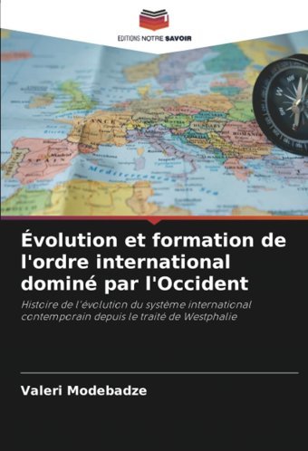 Volution Et Formation De L'Ordre İnternational DomIn Par L'Occidenthistoire De L'Volution Du Systme İnternational ContemporaIn Depuis Le Trait De Westphalie Modebadze, Valeri Editions Notre Savoir