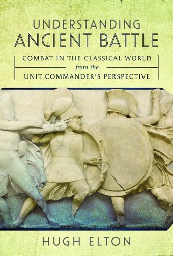 Understanding Ancient Battlecombat In The Classical World From The Unit Commanders Perspective Elton, Hugh Pen & Sword Military