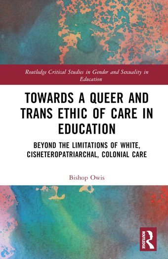 Towards A Queer And Trans Ethic Of Care In Educationbeyond The Limitations Of White, Cisheteropatriarchal, Colonial Care ( Critical Studies In Gender And Sexuality In Education) Owis, Bishop Routledge