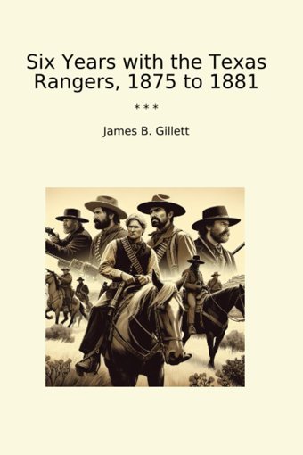 Six Years With The Texas Rangers, 1875 To 1881 (Classic Books) James B. Gillett Lettel Books