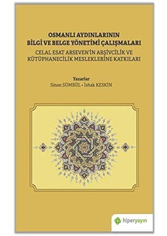 Osmanlı Aydınlarının Bilgi Ve Belge Yönetimi Çalışmalarıcelal Esat Arseveni̇n Arşivcilik Ve Kütüphanecilik Mesleklerine Katkıları İshak KeskIn Hiperlink Yayınları