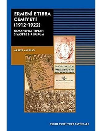 Ermeni Etıbba Cemiyeti (1912 - 1922)Osmanlıda Tıptan Siyasete Bir Kurum Arsen Yarman Tarih Vakfı Yurt Yayınları