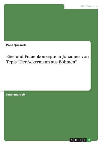 Ehe- Und Frauenkonzepte In Johannes Von Tepls Der Ackermann Aus Böhmen (German Edition) Quesada, Paul Grın Verlag