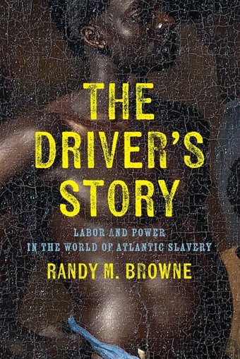 The Drivers Storylabor And Power In The World Of Atlantic Slavery (Early American Studies) Browne, Randy M. University Of Pennsylvania Press