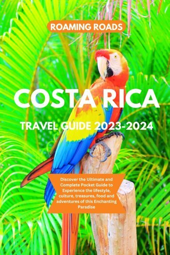 Costa Rica Travel Guide 2023-2024Discover The Ultimate And Complete Pocket Guide To Experience The Lifestyle, Culture, Treasures, Food And Adventures Of This Enchanting Paradise Roads, Roaming Independently Publıshed