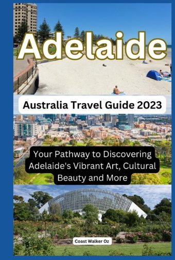 Australia Travel Guide 2023 Adelaideyour Pathway To Discovering Adelaide'S Vibrant Art, Cultural Beauty And More Walker Oz, Coast Independently Publıshed