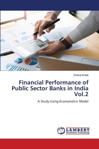 Financial Performance Of Public Sector Banks In India Vol.2A Study Using Econometric Model Kotak, Snehal Lap Lambert Academic Publishing
