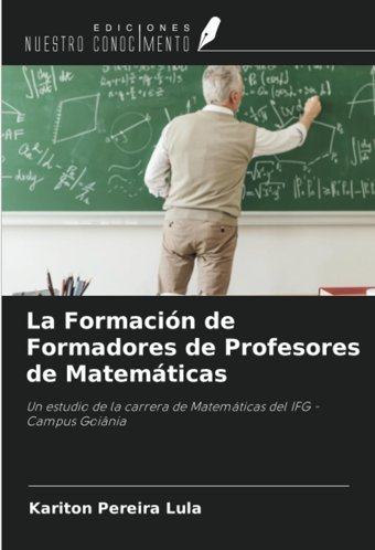 La FormacIn De Formadores De Profesores De Matemticasun Estudio De La Carrera De Matemticas Del Ifg - Campus Goinia Pereira Lula, Kariton Ediciones Nuestro Conocimiento