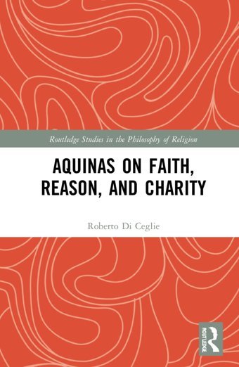 Aquinas On Faith, Reason, And Charity ( Studies In The Philosophy Of Religion) Di Ceglie, Roberto Routledge