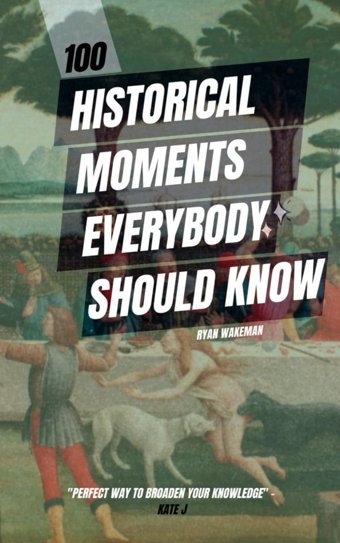 100 Historical Moments Everyone Should Knowthe Things Youve Heard Of But Dont Know The Details (100 Things To Do / See / Discover, Band 6) Wakeman, Ryan Independently Publıshed