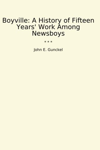 Boyvillea History Of Fifteen Years' Work Among Newsboys (Classic Books) John E. Gunckel Lettel Books
