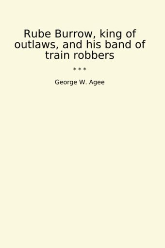 Rube Burrow, King Of Outlaws, And His Band Of TraIn Robbers (Classic Books) George W. Agee Lettel Books