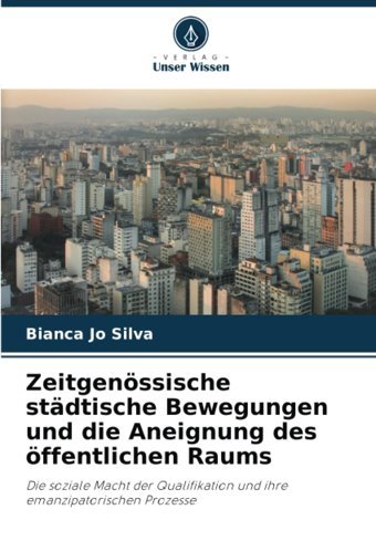 Zeitgenössische Stdtische Bewegungen Und Die Aneignung Des Öffentlichen Raumsdie Soziale Macht Der Qualifikation Und İhre Emanzipatorischen Prozesse Jo Silva, Bianca Verlag Unser Wissen