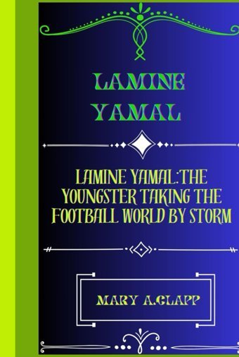 Lamıne Yamallamıne Yamal:The Youngster Takıng The Football World By Storm A.Clapp, Mary Independently Publıshed