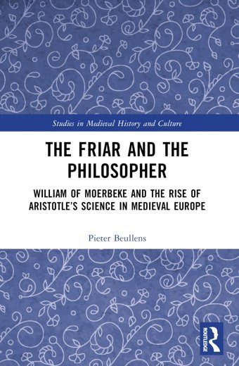 The Friar And The Philosopherwilliam Of Moerbeke And The Rise Of Aristotles Science In Medieval Europe (Studies In Medieval History And Culture) Beullens, Pieter Routledge