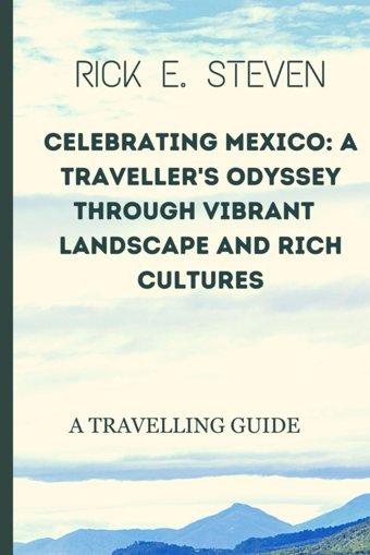 Celebrating Mexicoa Traveler'S Odyssey Through Vibrant Landscapes And Rich Cultures.A Travelling Guide Steven, Rick E. Independently Publıshed